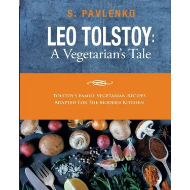 Leo Tolstoy: A Vegetarian's Tale: Tolstoy's Family Vegetarian Recipes Adapted For The Modern Kitchen.