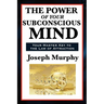 The Power of Your Subconscious Mind: A Classic Guide to the Creative Power of Thought