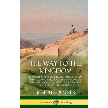The Way to the Kingdom: Being Definite and Simple Instructions for Self-Training and Discipline, Enabling the Earnest Disci-ple to Find the Ki