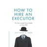 How to Hire an Executor: For Your Loved One's Estate or Your Will