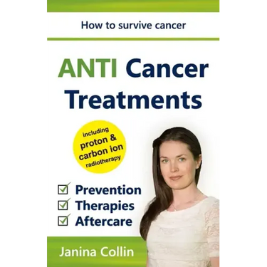ANTI Cancer Treatments: How to survive cancer - Prevention - Therapies - Aftercare - including proton & carbon ion radiotherapy