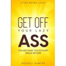 Stop Being Lazy: GET OFF YOUR LAZY ASS! You Are What You Do Every Single Second