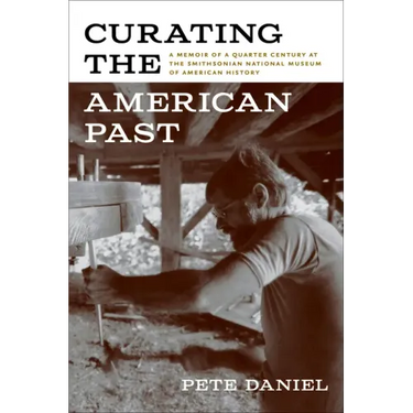Curating the American Past: A Memoir of a Quarter Century at the Smithsonian National Museum of American History