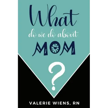 What Do We Do About Mom?: Stories and ideas to strengthen your caregiving journey as parents age