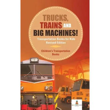 Trucks, Trains and Big Machines! Transportation Books for Kids Revised Edition Children's Transportation Books