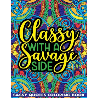 Classy With A Savage Side Sassy Quotes Coloring Book: Funny Saucy Saying, Snarky Sarcasms, Inspiring Words, Peaceful Paisley, and Floral Designs for A
