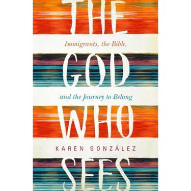 The God Who Sees: Immigrants, the Bible, and the Journey to Belong