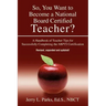 So, You Want to Become a National Board Certified Teacher?: A Handbook of Teacher Tips for Successfully Completing the Nbpts Certification