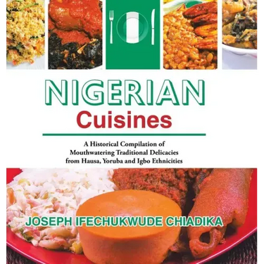 Nigerian Cuisines: A Historical Compilation of Mouthwatering Traditional Delicacies from Hausa, Yoruba and Igbo Ethnicities