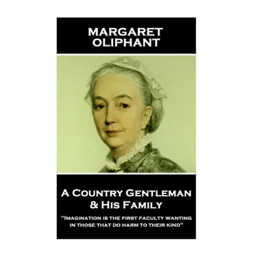Margaret Oliphant - A Country Gentleman and his Family: "Imagination is the first faculty wanting in those that do harm to their kind"