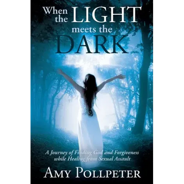 When the Light Meets The Dark: A Journey of Finding God and Forgiveness while Healing from Sexual Assault