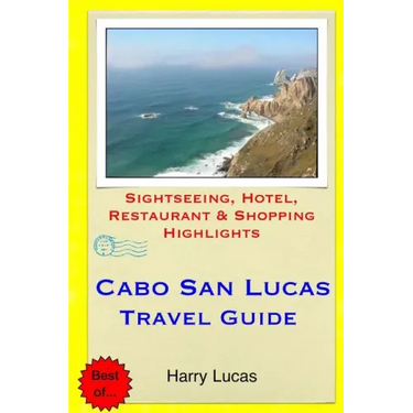 Cabo San Lucas Travel Guide: Sightseeing, Hotel, Restaurant & Shopping Highlights