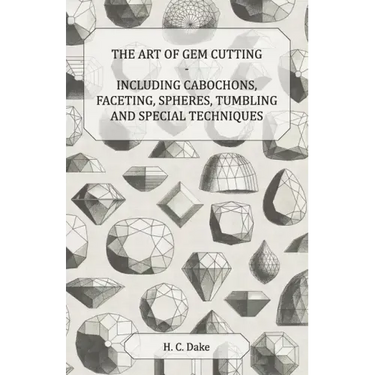 The Art of Gem Cutting - Including Cabochons, Faceting, Spheres, Tumbling and Special Techniques