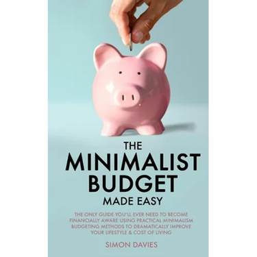 The Minimalist Budget Made Easy: The Only Guide You'll Ever Need To Become Financially Aware Using Practical Minimalism Budgeting Methods To Dramatica