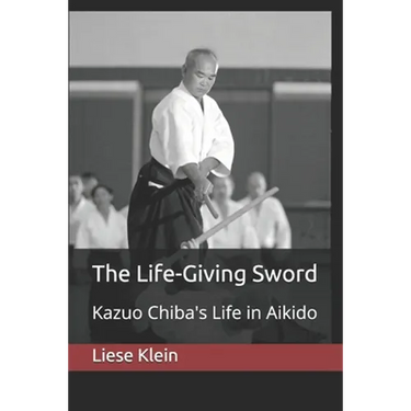 The Life-Giving Sword: Kazuo Chiba's Life in Aikido