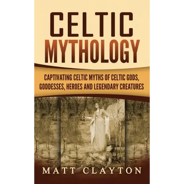 Celtic Mythology: Captivating Celtic Myths of Celtic Gods, Goddesses, Heroes and Legendary Creatures