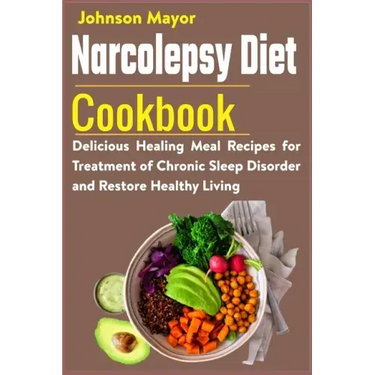 Narcolepsy Diet Cookbook: Delicious Healing Meal Recipes for Treatment of Chronic Sleep Disorder and Restore Healthy Living
