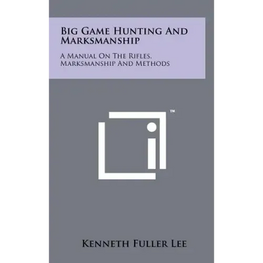 Big Game Hunting And Marksmanship: A Manual On The Rifles, Marksmanship And Methods
