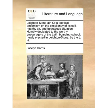 Leighton-Stone-Air. or a Poetical Encomium on the Excellency of Its Soil, Healthy Air, and Beauteous Situation Humbly Dedicated to the Worthy Encourag
