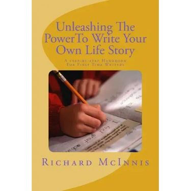 Unleashing The Power To Write Your Own Life Story: A Step By Step Handbook For First time Writers