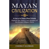 Mayan Civilization: An Essay on the Collapse of Mayan Civilization (Explore the History and Mystery of the Ancient Mayan Ruins)