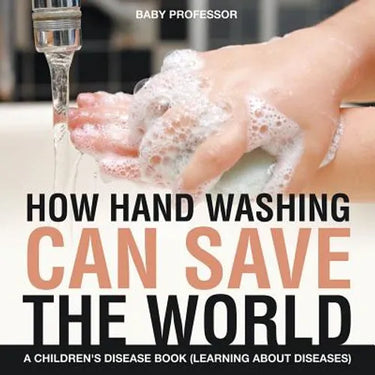 How Hand Washing Can Save the World A Children's Disease Book (Learning About Diseases)