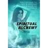 Spiritual Alchemy: The Courage to Change and Restore Your Flow of Energy
