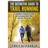The Definitive Guide to Trail Running: A Beginner's Manual to Train for Ultramarathons, 50k's and Even 100 Milers!