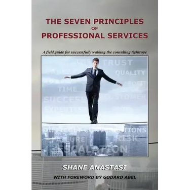 The Seven Principles of Professional Services: A field guide for successfully walking the consulting tightrope