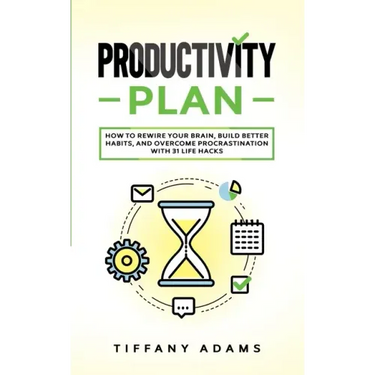 Productivity Plan: How To Rewire Your Brain, Build Better Habits, And Overcome Procrastination With 31 Life Hacks