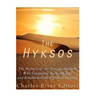 The Hyksos: The History of the Foreign Invaders Who Conquered Ancient Egypt and Established the Fifteenth Dynasty