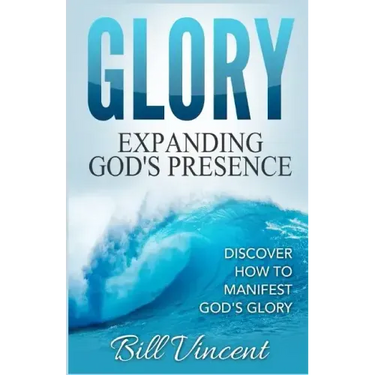 Glory: Expanding God's Presence: Discover How to Manifest God's Glory