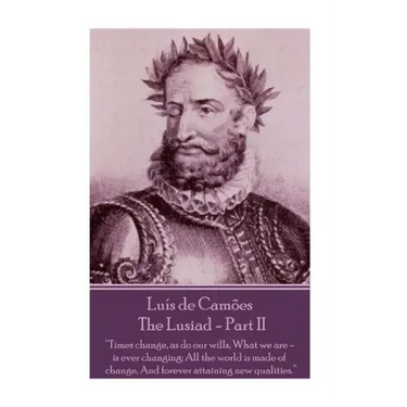 Luis de Camoes - The Lusiad - Part II: "Times change, as do our wills, What we are - is ever changing; All the world is made of change, And forever at