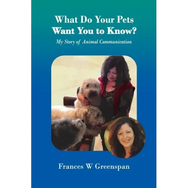 What Do Your Pets Want You to Know?: My Story of Animal Communication