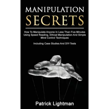 Manipulation Secrets: How To Manipulate Anyone In Less Than Five Minutes Using Speed Reading, Ethical Manipulation And Simple Mind Control T