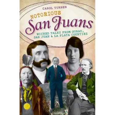 Notorious San Juans:: Wicked Tales from Ouray, San Juan and La Plata Counties