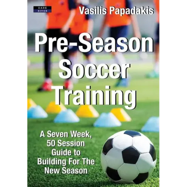Pre-Season Soccer Training: A Seven Week, 50 Session Guide to Building For The New Season