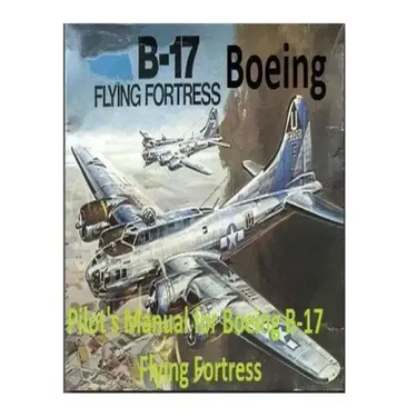 Pilot's Manual for Boeing B-17 Flying Fortress. By: United States. Army Air Forces. Office of Flying Safety
