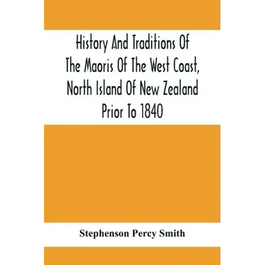 History And Traditions Of The Maoris Of The West Coast, North Island Of New Zealand Prior To 1840