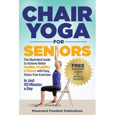 Chair Yoga for Seniors: The Illustrated Guide to Achieve Better Mobility, Flexibility & Fitness with Easy, Stress-Free Exercises in Just 10 Minutes a