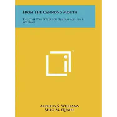 From The Cannon's Mouth: The Civil War Letters Of General Alpheus S. Williams