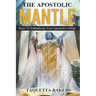 Apostolic Mantle: Foundational Truths On How To Wear Your Calling