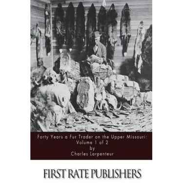 Forty Years a Fur Trader on the Upper Missouri: Volume 1 of 2