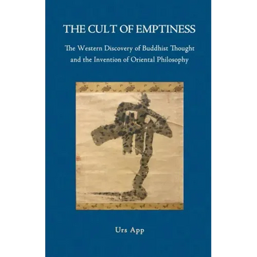 The Cult of Emptiness. the Western Discovery of Buddhist Thought and the Invention of Oriental Philosophy
