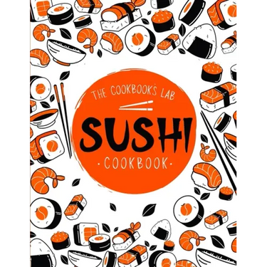 Sushi Cookbook: The Step-by-Step Sushi Guide for beginners with easy to follow, healthy, and Tasty recipes. How to Make Sushi at Home