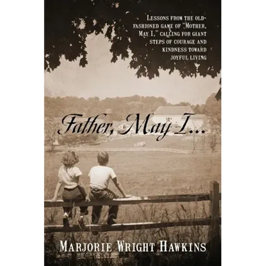 Father, May I... Lessons from the Old-Fashioned Game of "Mother, May I, ." Calling for Giant Steps of Courage and Kindness Toward Joyful Living