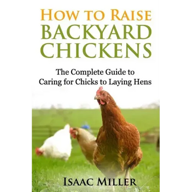 How To Raise Backyard Chickens: The Complete Guide to Caring for Chicks to Laying Hens