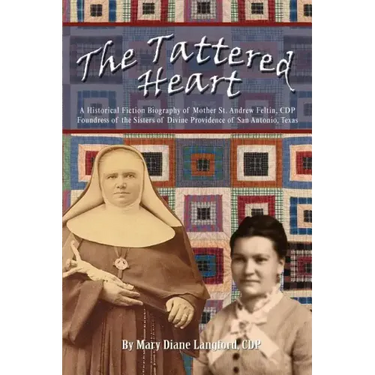 The Tattered Heart: A Historical Fiction Biography of Mother St. Andrew Feltin, CDP Foundress of the Sisters of Divine Providence of San a