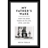 My Father's Wake: How the Irish Teach Us to Live, Love, and Die