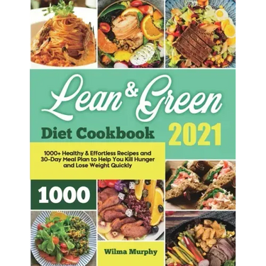 Lean and Green Diet Cookbook 2021: 1000+ Healthy & Effortless Recipes and 30-Day Meal Plan to Help You Kill Hunger and Lose Weight Quickly
